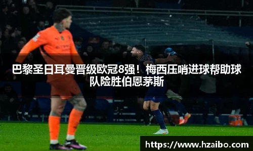 巴黎圣日耳曼晋级欧冠8强！梅西压哨进球帮助球队险胜伯恩茅斯