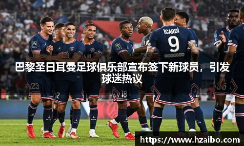 巴黎圣日耳曼足球俱乐部宣布签下新球员，引发球迷热议