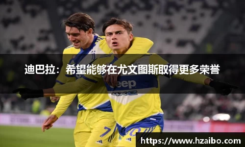 迪巴拉：希望能够在尤文图斯取得更多荣誉