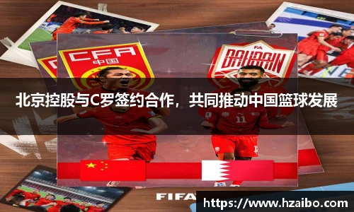 北京控股与C罗签约合作，共同推动中国篮球发展