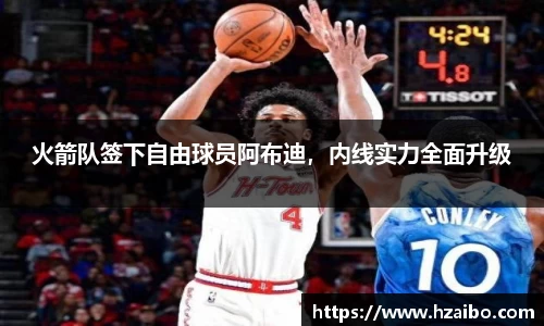 火箭队签下自由球员阿布迪，内线实力全面升级
