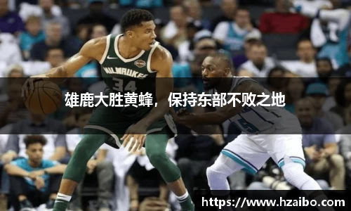 雄鹿大胜黄蜂，保持东部不败之地