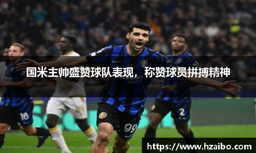 国米主帅盛赞球队表现，称赞球员拼搏精神