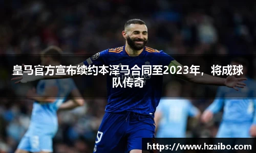 皇马官方宣布续约本泽马合同至2023年，将成球队传奇