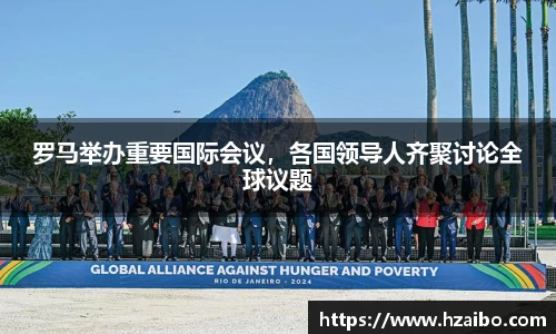 罗马举办重要国际会议，各国领导人齐聚讨论全球议题