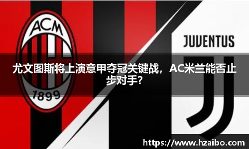 尤文图斯将上演意甲夺冠关键战，AC米兰能否止步对手？