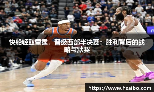 快船轻取雷霆，晋级西部半决赛：胜利背后的战略与默契