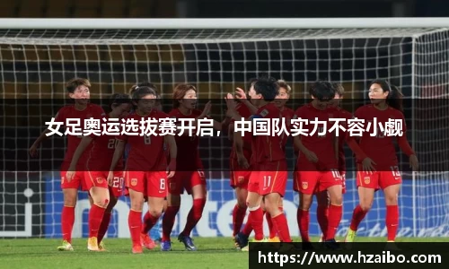 女足奥运选拔赛开启，中国队实力不容小觑