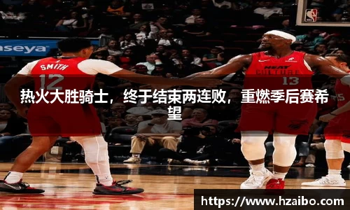 热火大胜骑士，终于结束两连败，重燃季后赛希望