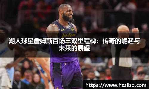 湖人球星詹姆斯百场三双里程碑：传奇的崛起与未来的展望