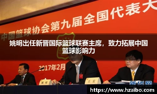 姚明出任新晋国际篮球联赛主席，致力拓展中国篮球影响力