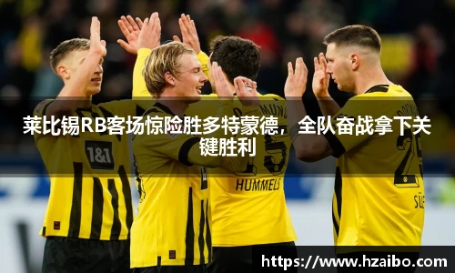 莱比锡RB客场惊险胜多特蒙德，全队奋战拿下关键胜利