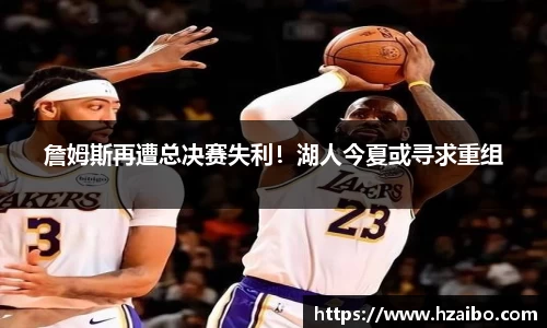 詹姆斯再遭总决赛失利！湖人今夏或寻求重组