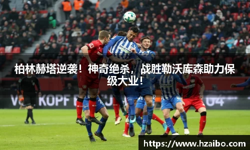 柏林赫塔逆袭！神奇绝杀，战胜勒沃库森助力保级大业！