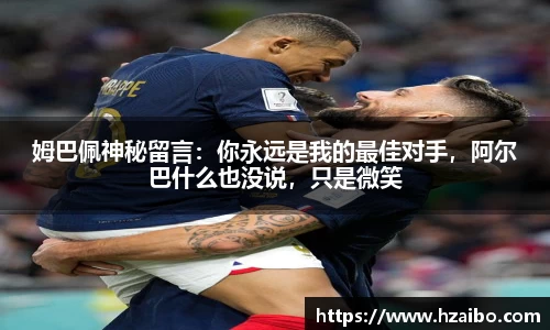 姆巴佩神秘留言：你永远是我的最佳对手，阿尔巴什么也没说，只是微笑