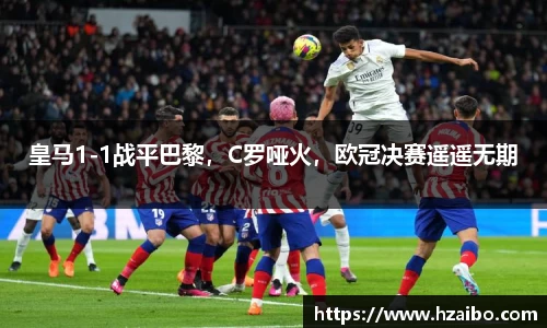 皇马1-1战平巴黎，C罗哑火，欧冠决赛遥遥无期