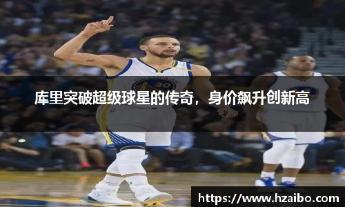 库里突破超级球星的传奇，身价飙升创新高