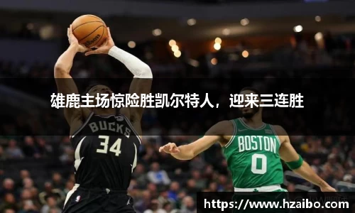 雄鹿主场惊险胜凯尔特人，迎来三连胜
