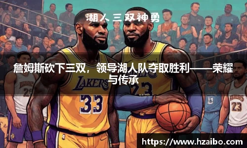詹姆斯砍下三双，领导湖人队夺取胜利——荣耀与传承