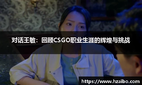 对话王敏：回顾CSGO职业生涯的辉煌与挑战