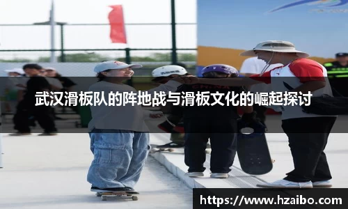 武汉滑板队的阵地战与滑板文化的崛起探讨