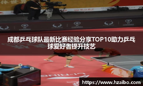 成都乒乓球队最新比赛经验分享TOP10助力乒乓球爱好者提升技艺