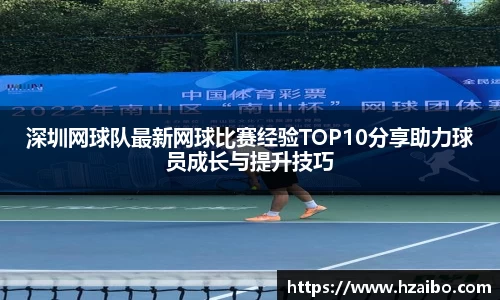 深圳网球队最新网球比赛经验TOP10分享助力球员成长与提升技巧