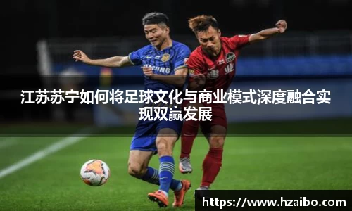 江苏苏宁如何将足球文化与商业模式深度融合实现双赢发展