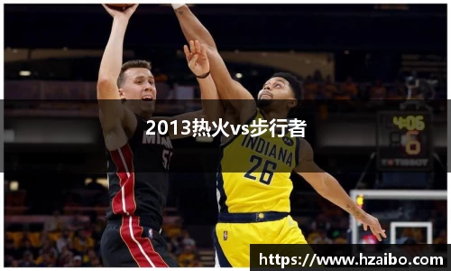 2013热火vs步行者