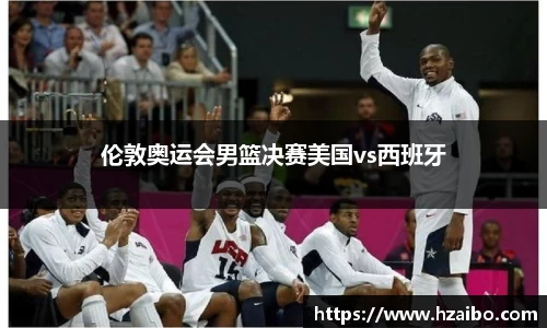 伦敦奥运会男篮决赛美国vs西班牙