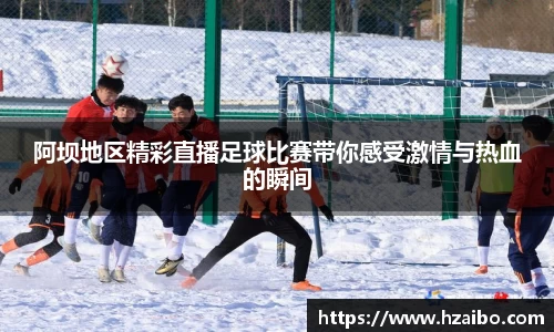 阿坝地区精彩直播足球比赛带你感受激情与热血的瞬间