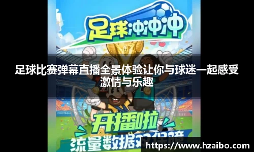 足球比赛弹幕直播全景体验让你与球迷一起感受激情与乐趣