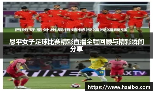 恩平女子足球比赛精彩直播全程回顾与精彩瞬间分享