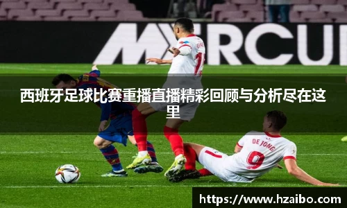 西班牙足球比赛重播直播精彩回顾与分析尽在这里