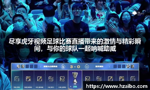 尽享虎牙视频足球比赛直播带来的激情与精彩瞬间，与你的球队一起呐喊助威