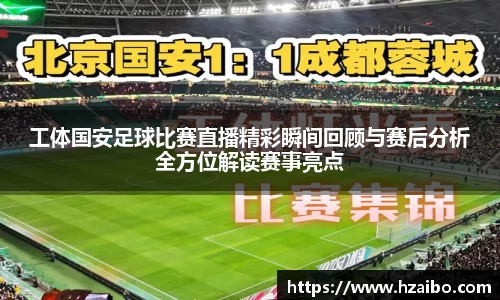 工体国安足球比赛直播精彩瞬间回顾与赛后分析全方位解读赛事亮点
