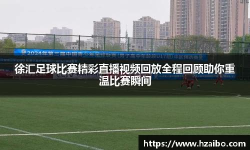 徐汇足球比赛精彩直播视频回放全程回顾助你重温比赛瞬间