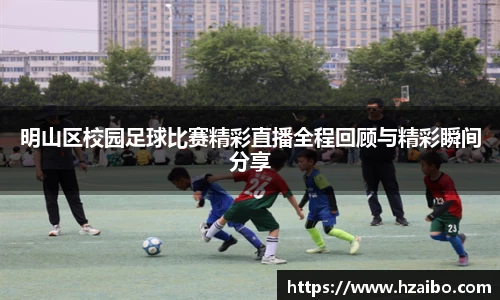 明山区校园足球比赛精彩直播全程回顾与精彩瞬间分享