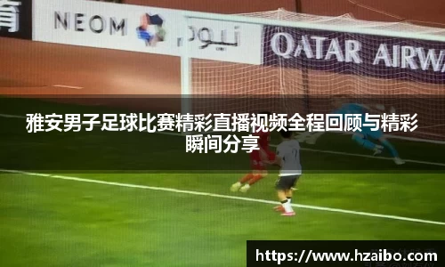 雅安男子足球比赛精彩直播视频全程回顾与精彩瞬间分享