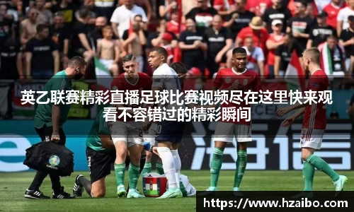 英乙联赛精彩直播足球比赛视频尽在这里快来观看不容错过的精彩瞬间
