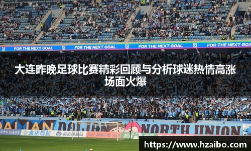 大连昨晚足球比赛精彩回顾与分析球迷热情高涨场面火爆