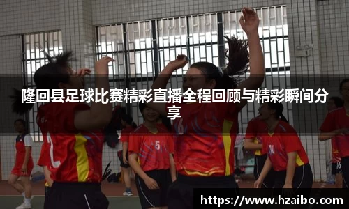 隆回县足球比赛精彩直播全程回顾与精彩瞬间分享