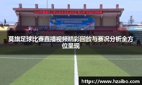 莫旗足球比赛直播视频精彩回放与赛况分析全方位呈现