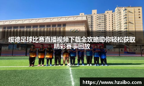 绥德足球比赛直播视频下载全攻略助你轻松获取精彩赛事回放