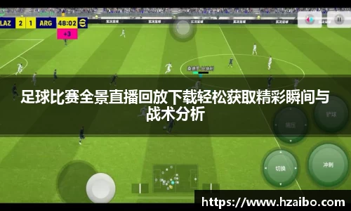 足球比赛全景直播回放下载轻松获取精彩瞬间与战术分析
