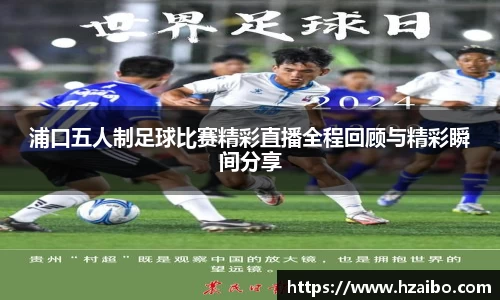 浦口五人制足球比赛精彩直播全程回顾与精彩瞬间分享