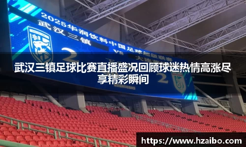 武汉三镇足球比赛直播盛况回顾球迷热情高涨尽享精彩瞬间