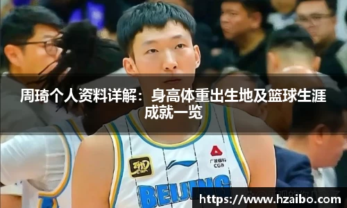 周琦个人资料详解：身高体重出生地及篮球生涯成就一览