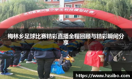 梅林乡足球比赛精彩直播全程回顾与精彩瞬间分享