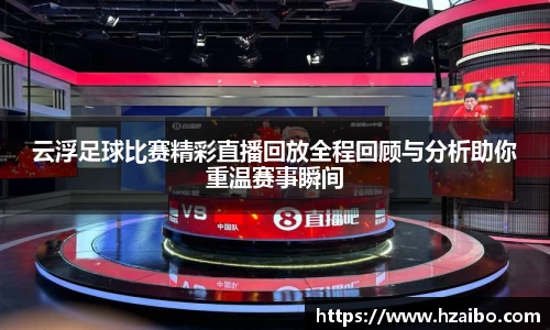 云浮足球比赛精彩直播回放全程回顾与分析助你重温赛事瞬间